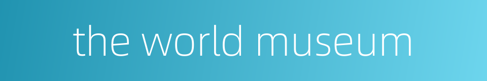 the world museum的同义词