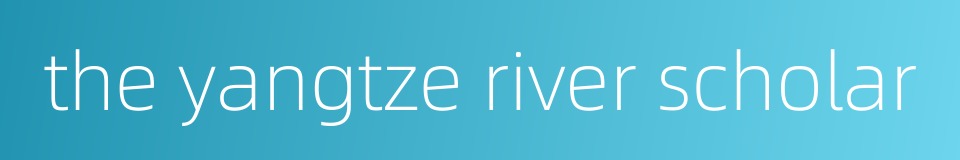 the yangtze river scholar的同义词