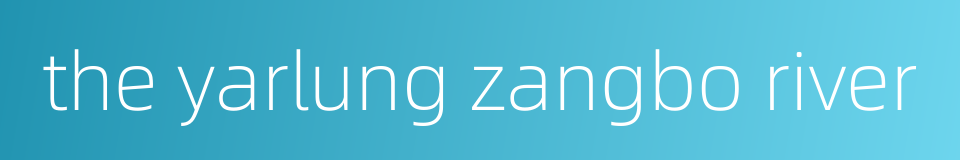 the yarlung zangbo river的同义词