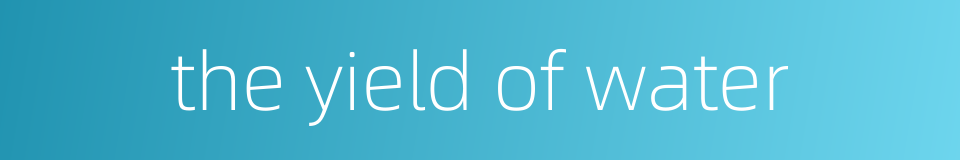 the yield of water的同义词