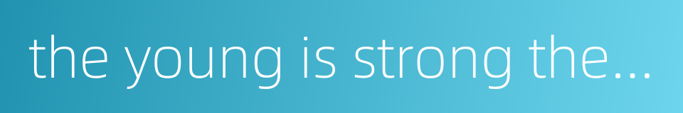 the young is strong the country is strong的同义词