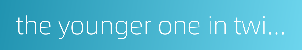 the younger one in twin brother的同义词