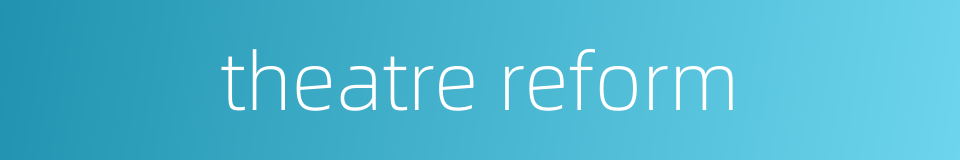 theatre reform的同义词