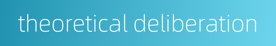 theoretical deliberation的同义词