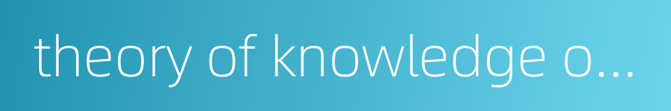 theory of knowledge of dialectical materialism的同义词