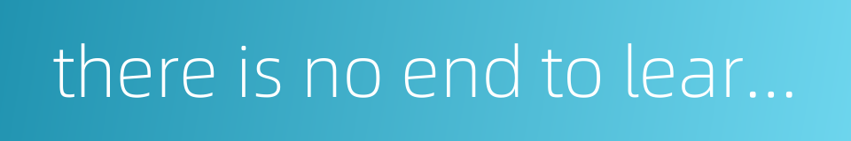 there is no end to learning的同义词