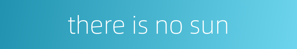 there is no sun的同义词