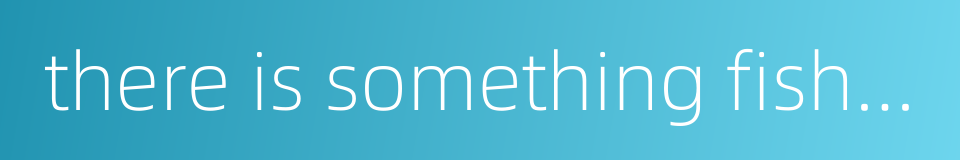 there is something fishy about it的同义词