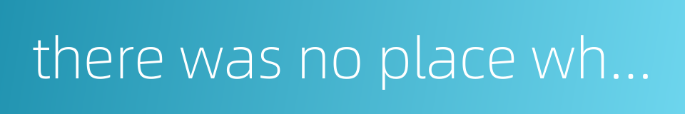 there was no place where one did not go的同义词