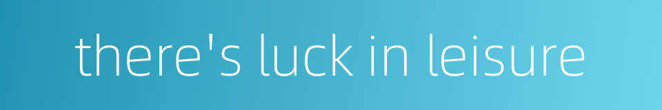there's luck in leisure的同义词