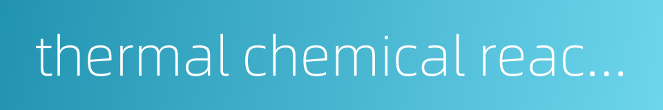 thermal chemical reaction的同义词