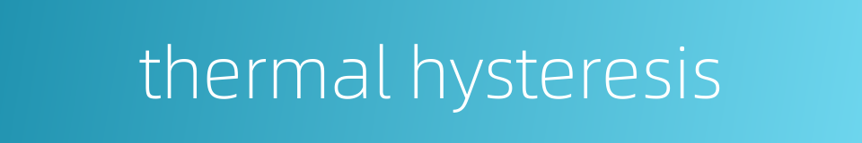 thermal hysteresis的同义词