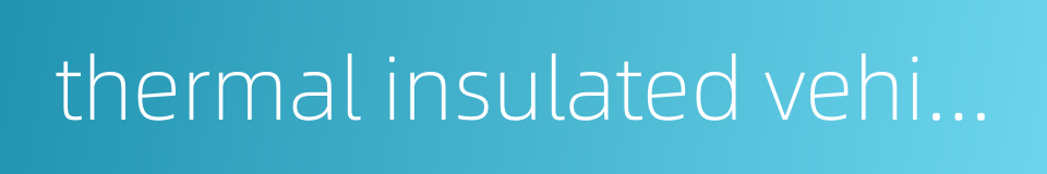 thermal insulated vehicle的同义词