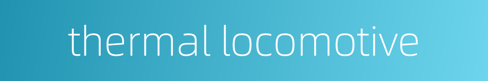 thermal locomotive的同义词
