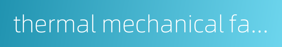 thermal mechanical fatigue的同义词