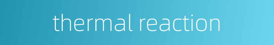 thermal reaction的同义词