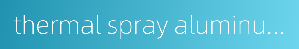 thermal spray aluminum的同义词
