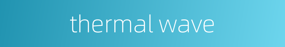thermal wave的同义词