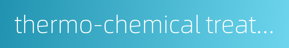 thermo-chemical treatment的同义词