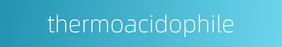 thermoacidophile的同义词