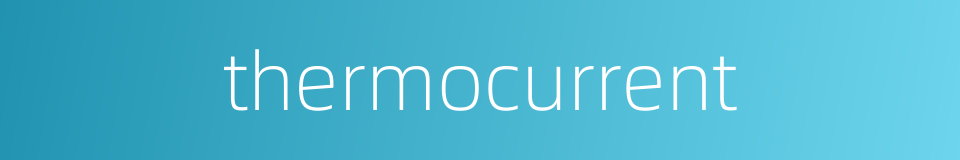 thermocurrent的同义词