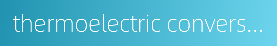 thermoelectric conversion efficiency的同义词