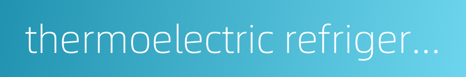 thermoelectric refrigerating unit的同义词