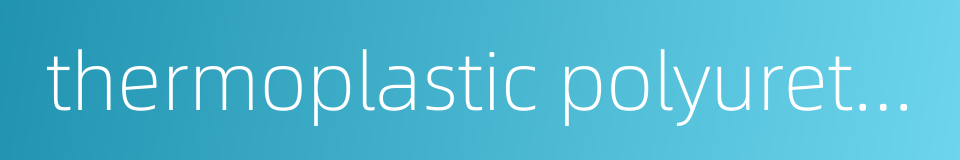 thermoplastic polyurethane elastomer的同义词