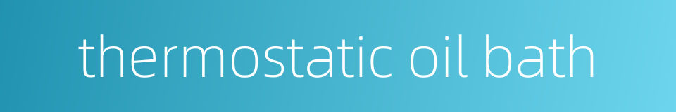 thermostatic oil bath的同义词