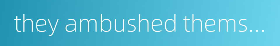 they ambushed themselves on all four sides的同义词