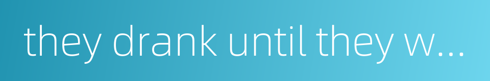 they drank until they were near drunkenness的同义词