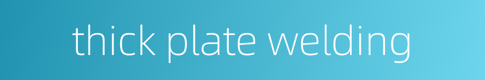 thick plate welding的同义词