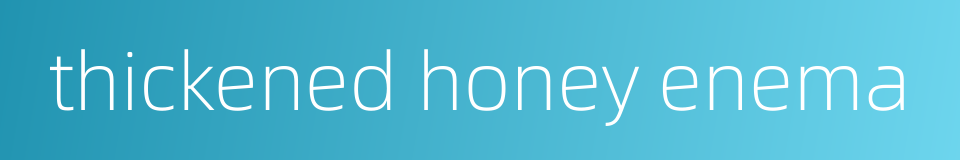thickened honey enema的同义词