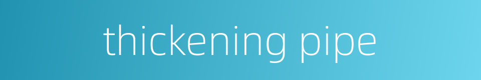 thickening pipe的同义词