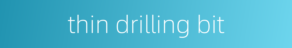 thin drilling bit的同义词