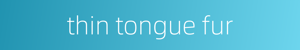 thin tongue fur的同义词