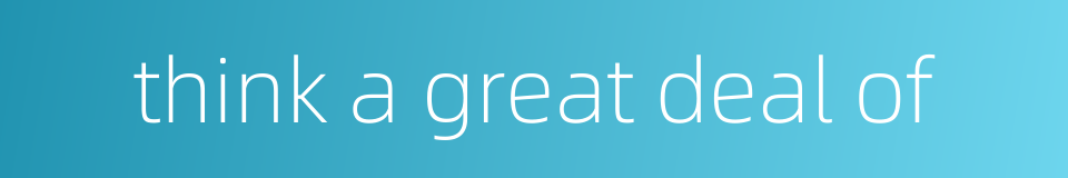 think a great deal of的同义词