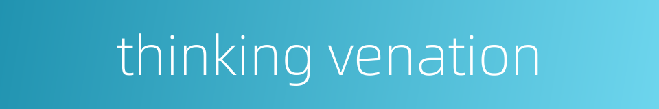 thinking venation的同义词