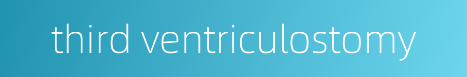 third ventriculostomy的同义词