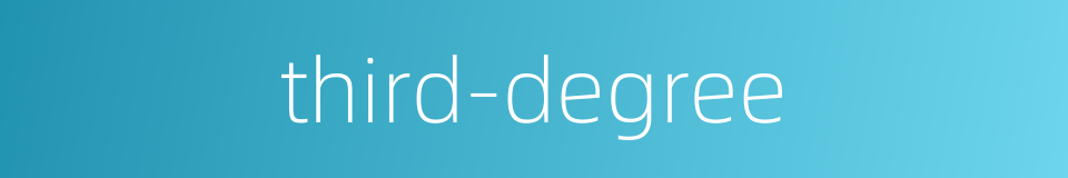 third-degree的同义词