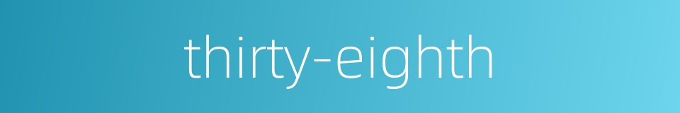 thirty-eighth的同义词