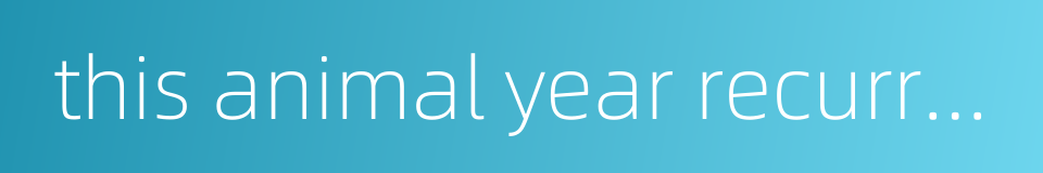 this animal year recurrent year in the twelve-year cycle的同义词