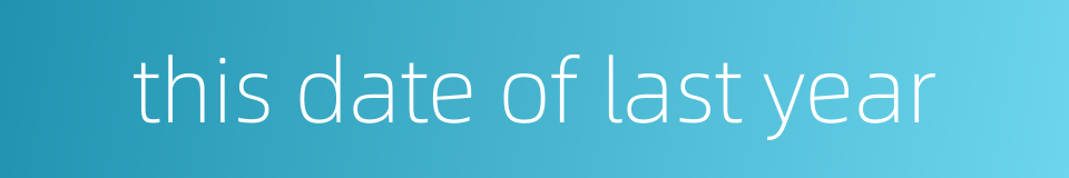 this date of last year的同义词