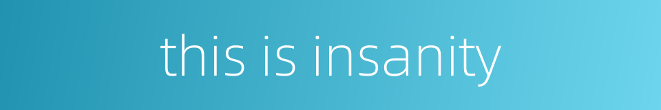 this is insanity的同义词