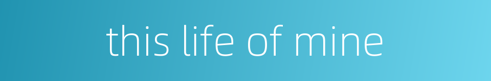 this life of mine的同义词