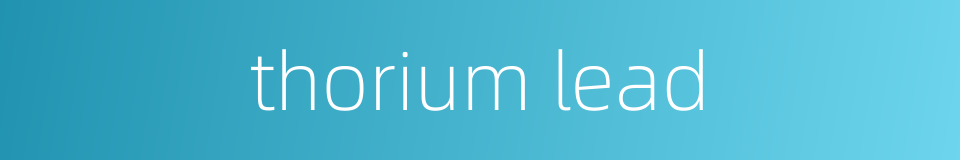 thorium lead的同义词