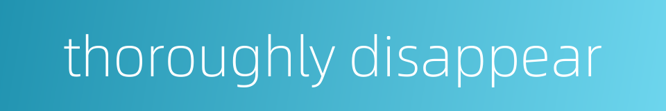 thoroughly disappear的同义词