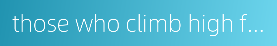 those who climb high fall heavily的同义词