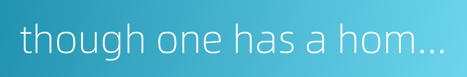 though one has a home one cannot go to it的同义词