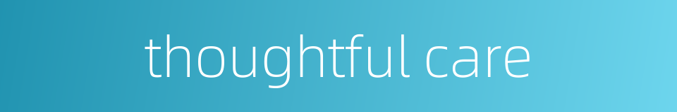 thoughtful care的同义词